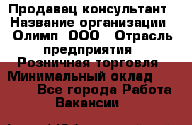 Продавец-консультант › Название организации ­ Олимп, ООО › Отрасль предприятия ­ Розничная торговля › Минимальный оклад ­ 25 000 - Все города Работа » Вакансии   